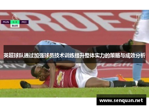 英超球队通过加强球员技术训练提升整体实力的策略与成效分析