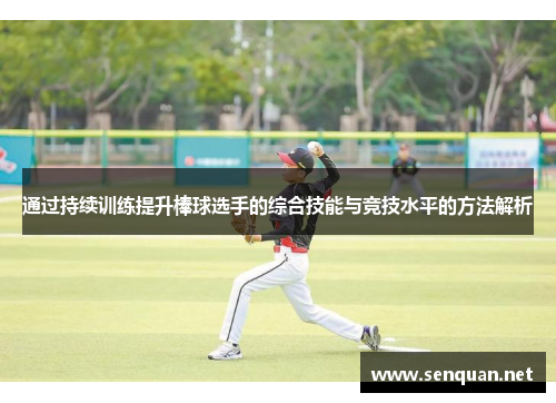 通过持续训练提升棒球选手的综合技能与竞技水平的方法解析