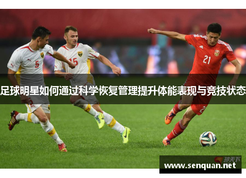 足球明星如何通过科学恢复管理提升体能表现与竞技状态