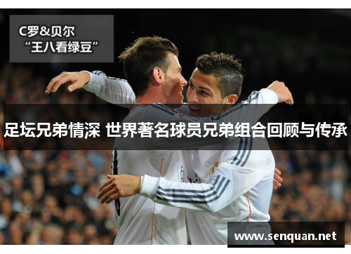 足坛兄弟情深 世界著名球员兄弟组合回顾与传承