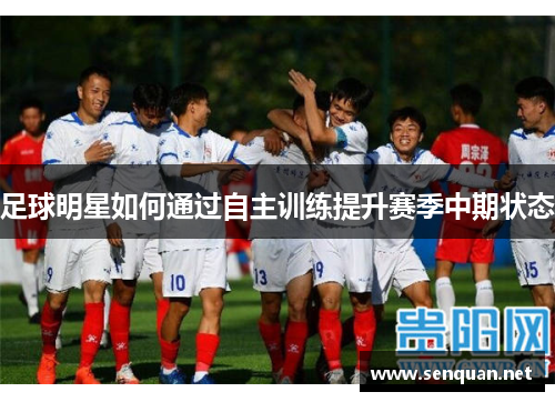 足球明星如何通过自主训练提升赛季中期状态